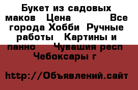  Букет из садовых маков › Цена ­ 6 000 - Все города Хобби. Ручные работы » Картины и панно   . Чувашия респ.,Чебоксары г.